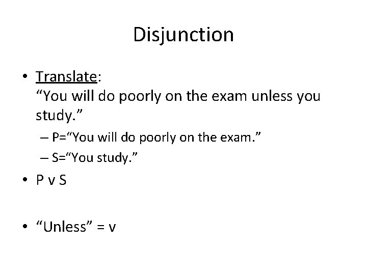 Disjunction • Translate: “You will do poorly on the exam unless you study. ”