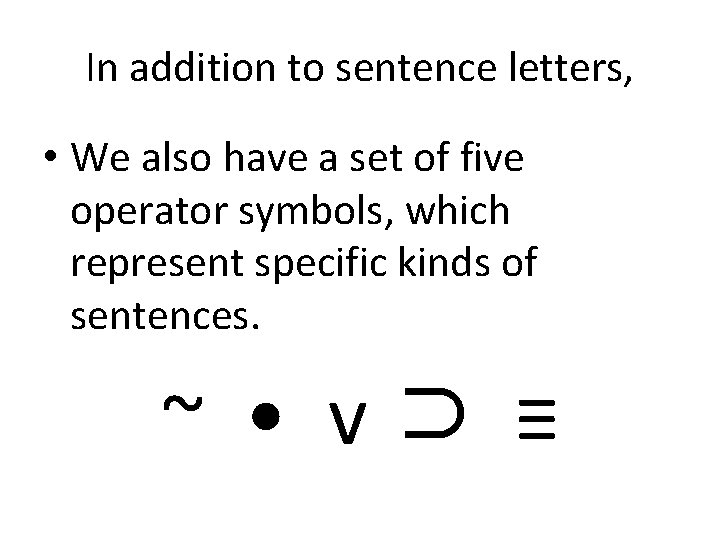 In addition to sentence letters, • We also have a set of five operator