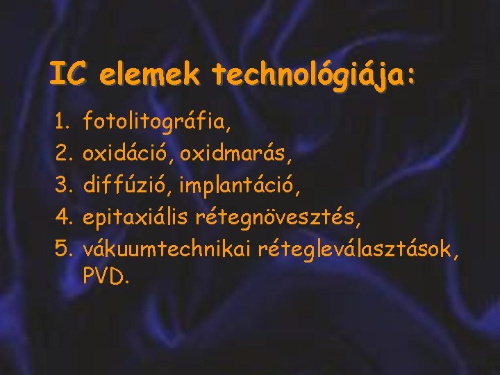 IC elemek technológiája: 1. 2. 3. 4. 5. fotolitográfia, oxidáció, oxidmarás, diffúzió, implantáció, epitaxiális