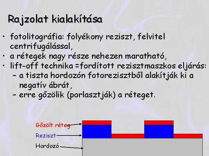 Rajzolat kialakítása • fotolitográfia: folyékony reziszt, felvitel centrifugálással, • a rétegek nagy része nehezen