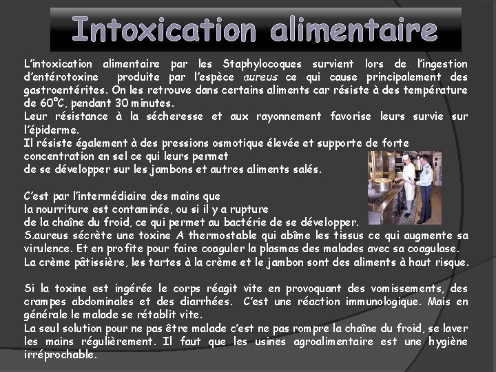 Intoxication alimentaire L’intoxication alimentaire par les Staphylocoques survient lors de l’ingestion d’entérotoxine produite par