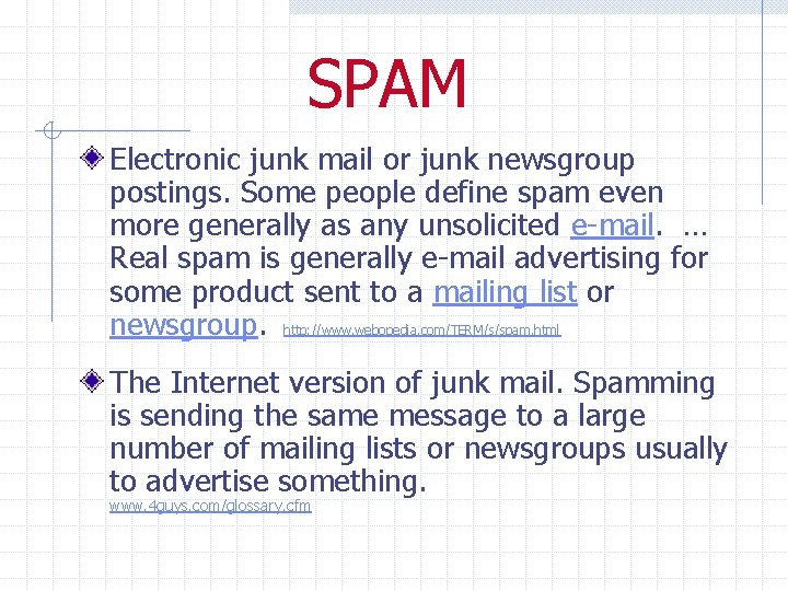 SPAM Electronic junk mail or junk newsgroup postings. Some people define spam even more
