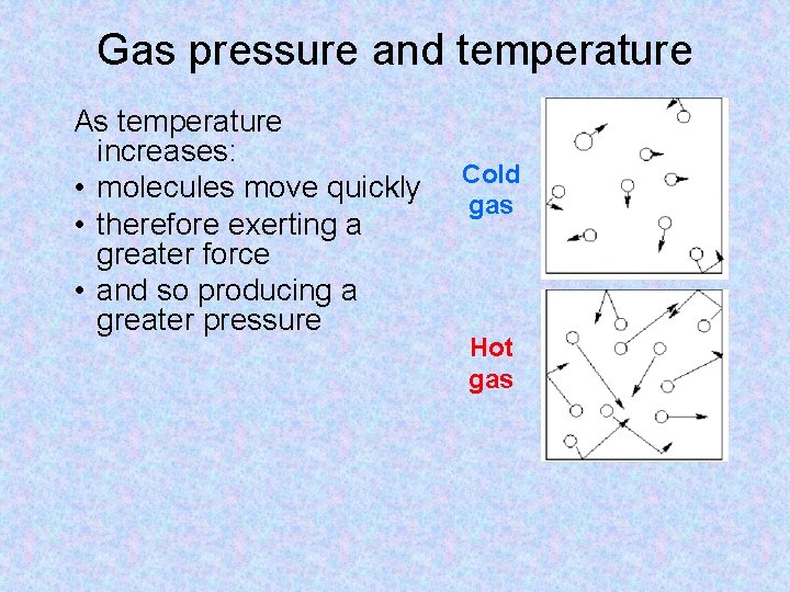 Gas pressure and temperature As temperature increases: • molecules move quickly • therefore exerting