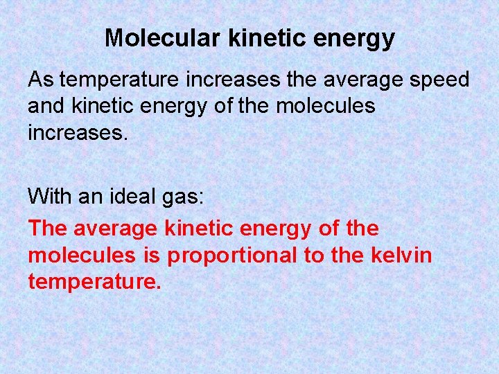 Molecular kinetic energy As temperature increases the average speed and kinetic energy of the