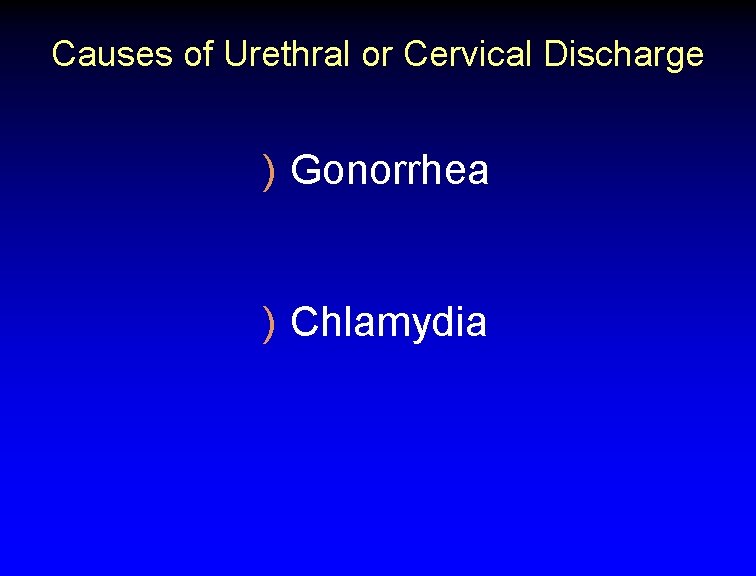 Causes of Urethral or Cervical Discharge ) Gonorrhea ) Chlamydia 