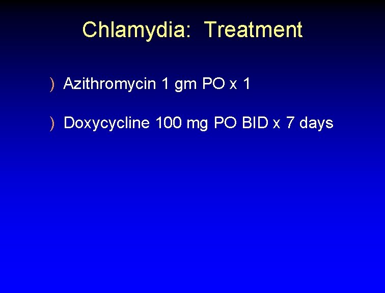 Chlamydia: Treatment ) Azithromycin 1 gm PO x 1 ) Doxycycline 100 mg PO
