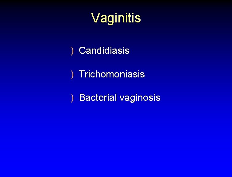 Vaginitis ) Candidiasis ) Trichomoniasis ) Bacterial vaginosis 