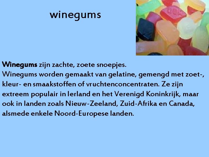 winegums Winegums zijn zachte, zoete snoepjes. Winegums worden gemaakt van gelatine, gemengd met zoet-,