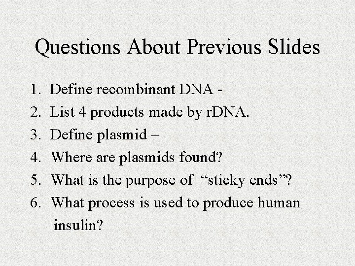 Questions About Previous Slides 1. 2. 3. 4. 5. 6. Define recombinant DNA List