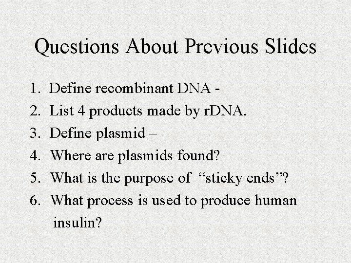 Questions About Previous Slides 1. 2. 3. 4. 5. 6. Define recombinant DNA List Questions About Previous Slides 1. 2. 3. 4. 5. 6. Define recombinant DNA List