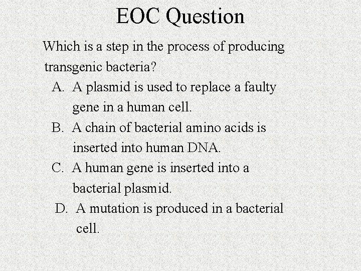 EOC Question Which is a step in the process of producing transgenic bacteria? A. EOC Question Which is a step in the process of producing transgenic bacteria? A.