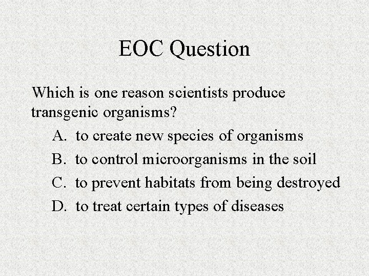 EOC Question Which is one reason scientists produce transgenic organisms? A. to create new EOC Question Which is one reason scientists produce transgenic organisms? A. to create new