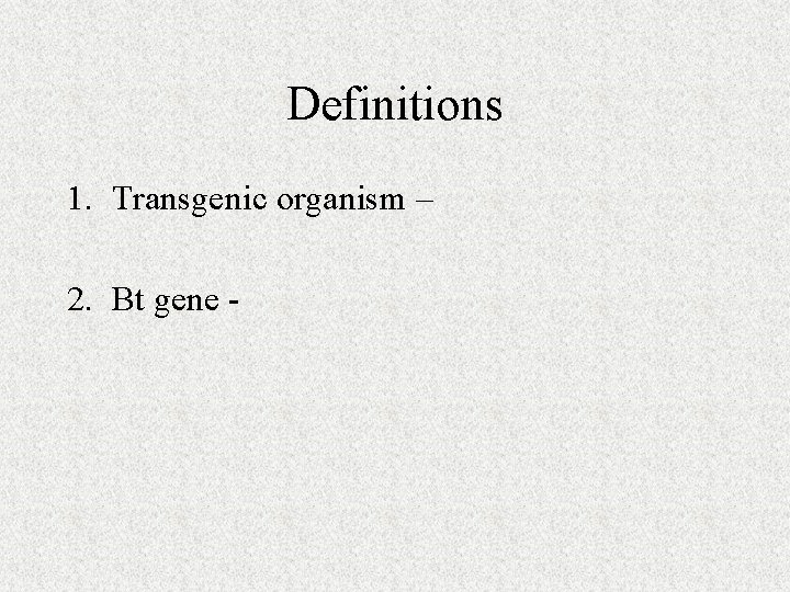 Definitions 1. Transgenic organism – 2. Bt gene - 