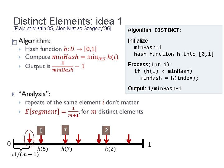 Distinct Elements: idea 1 [Flajolet-Martin’ 85, Alon-Matias-Szegedy’ 96] Algorithm DISTINCT: Initialize: min. Hash=1 hash