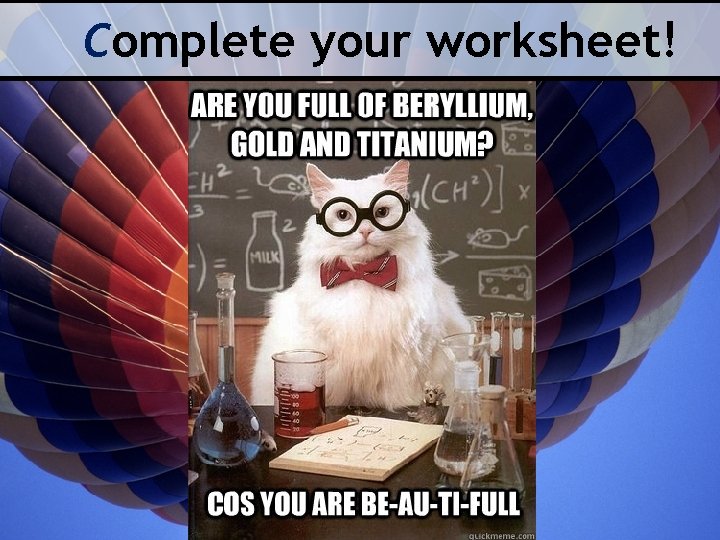 Complete your worksheet! 