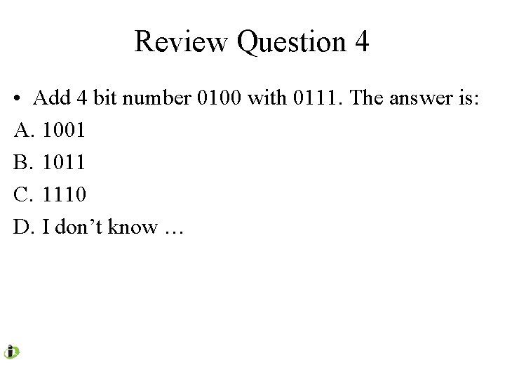 Review Question 4 • Add 4 bit number 0100 with 0111. The answer is: