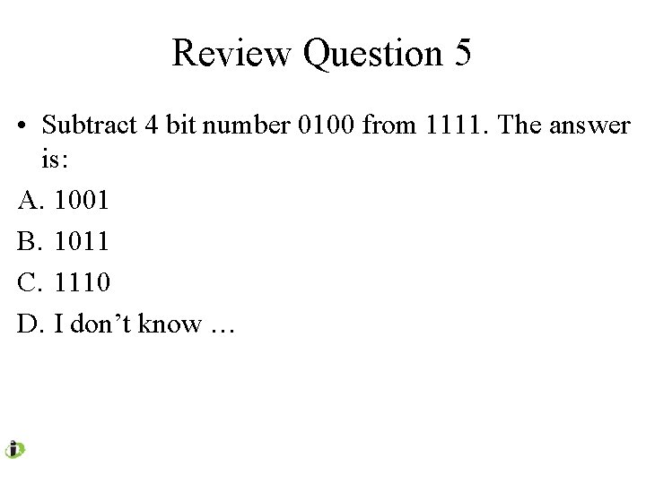 Review Question 5 • Subtract 4 bit number 0100 from 1111. The answer is: