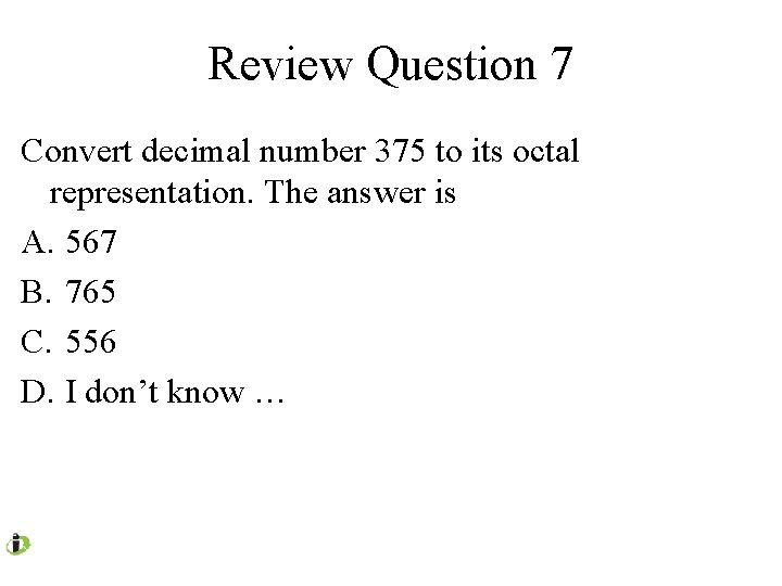 Review Question 7 Convert decimal number 375 to its octal representation. The answer is