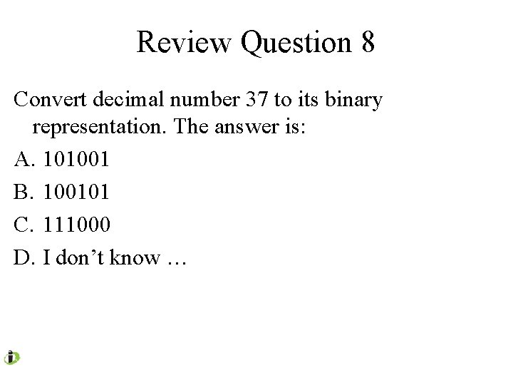 Review Question 8 Convert decimal number 37 to its binary representation. The answer is: