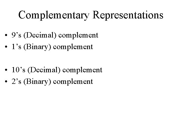 Complementary Representations • 9’s (Decimal) complement • 1’s (Binary) complement • 10’s (Decimal) complement