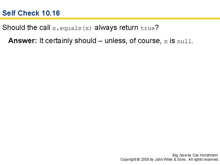 Self Check 10. 16 Should the call x. equals(x) always return true? Answer: It