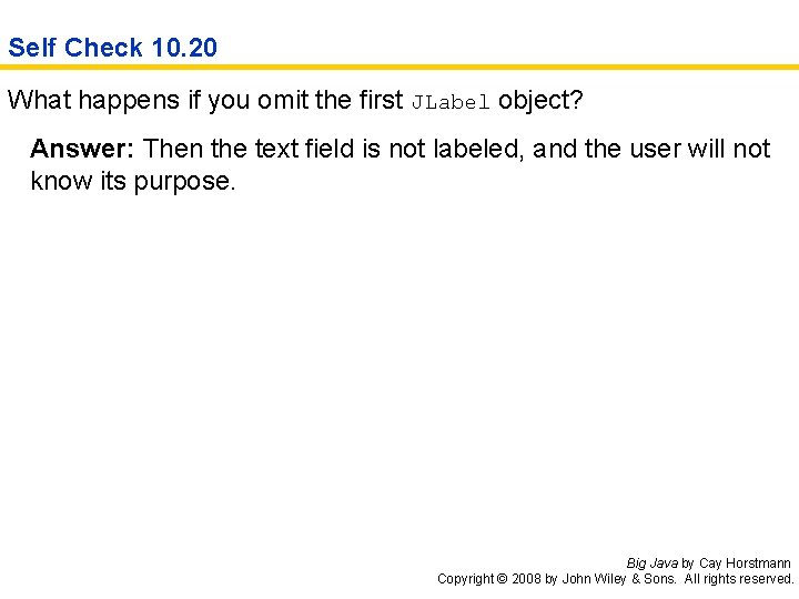 Self Check 10. 20 What happens if you omit the first JLabel object? Answer: