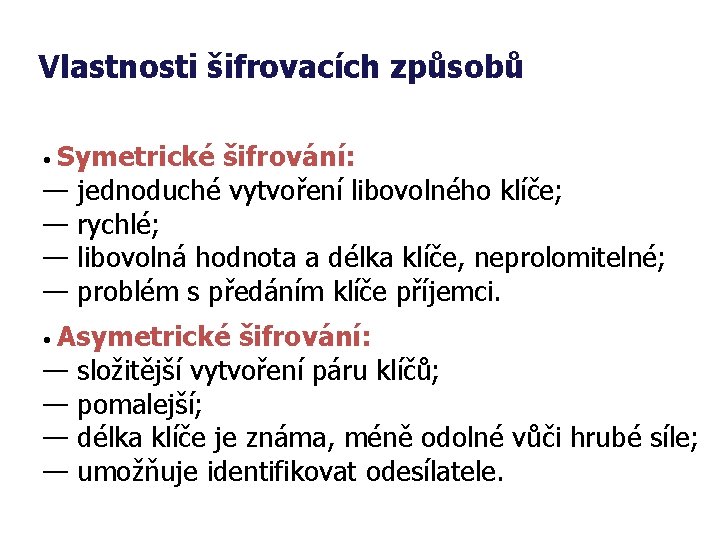 Vlastnosti šifrovacích způsobů • Symetrické šifrování: — jednoduché vytvoření libovolného klíče; — rychlé; —