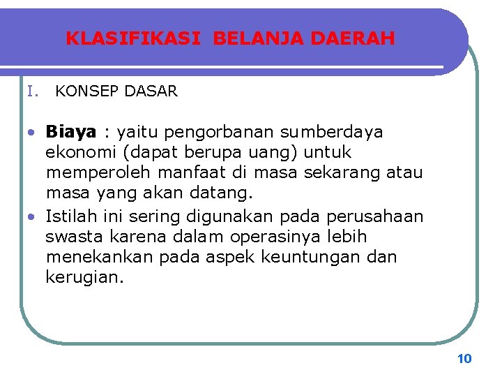 KLASIFIKASI BELANJA DAERAH I. KONSEP DASAR • Biaya : yaitu pengorbanan sumberdaya ekonomi (dapat