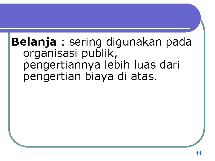 Belanja : sering digunakan pada organisasi publik, pengertiannya lebih luas dari pengertian biaya di