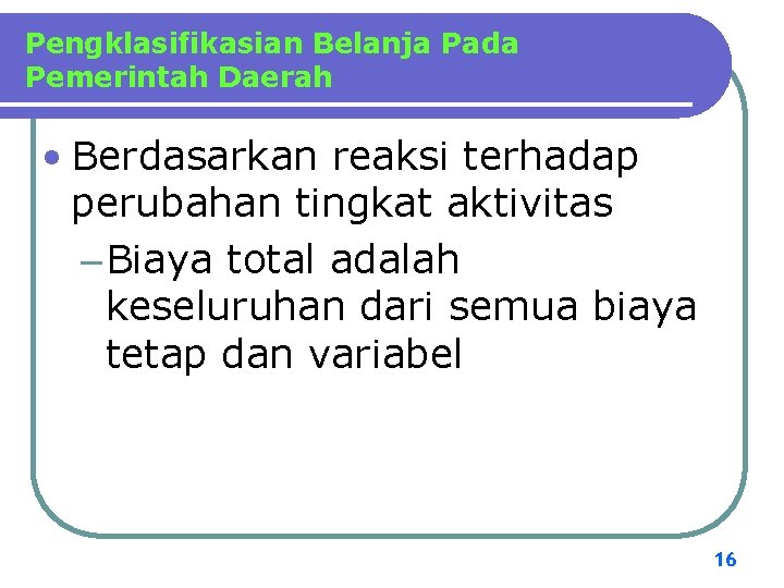 Pengklasifikasian Belanja Pada Pemerintah Daerah • Berdasarkan reaksi terhadap perubahan tingkat aktivitas – Biaya