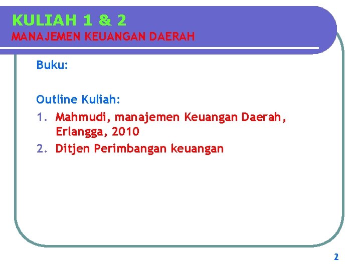 KULIAH 1 & 2 MANAJEMEN KEUANGAN DAERAH Buku: Outline Kuliah: 1. Mahmudi, manajemen Keuangan