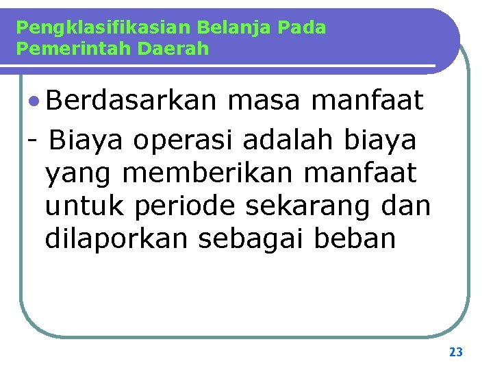 Pengklasifikasian Belanja Pada Pemerintah Daerah • Berdasarkan masa manfaat - Biaya operasi adalah biaya