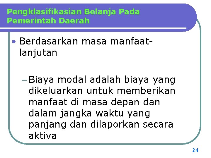 Pengklasifikasian Belanja Pada Pemerintah Daerah • Berdasarkan masa manfaatlanjutan – Biaya modal adalah biaya