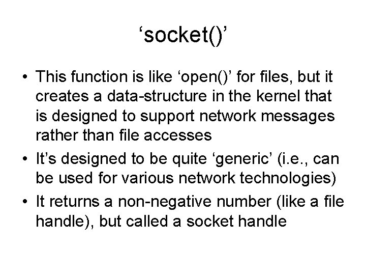 ‘socket()’ • This function is like ‘open()’ for files, but it creates a data-structure ‘socket()’ • This function is like ‘open()’ for files, but it creates a data-structure