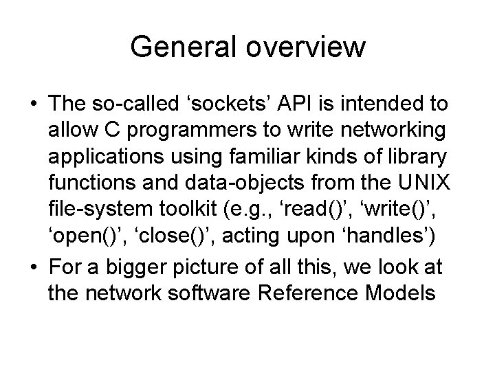 General overview • The so-called ‘sockets’ API is intended to allow C programmers to General overview • The so-called ‘sockets’ API is intended to allow C programmers to