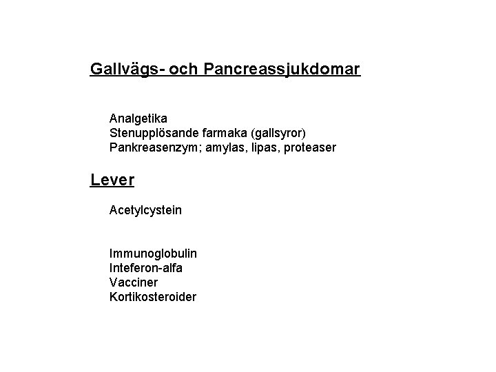 Gallvägs- och Pancreassjukdomar Analgetika Stenupplösande farmaka (gallsyror) Pankreasenzym; amylas, lipas, proteaser Lever Acetylcystein Immunoglobulin
