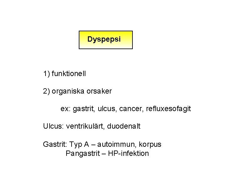 Dyspepsi 1) funktionell 2) organiska orsaker ex: gastrit, ulcus, cancer, refluxesofagit Ulcus: ventrikulärt, duodenalt