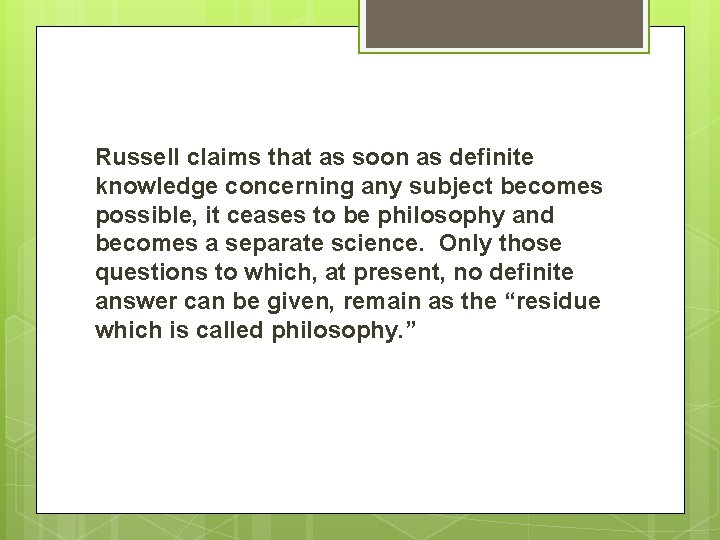 Russell claims that as soon as definite knowledge concerning any subject becomes possible, it