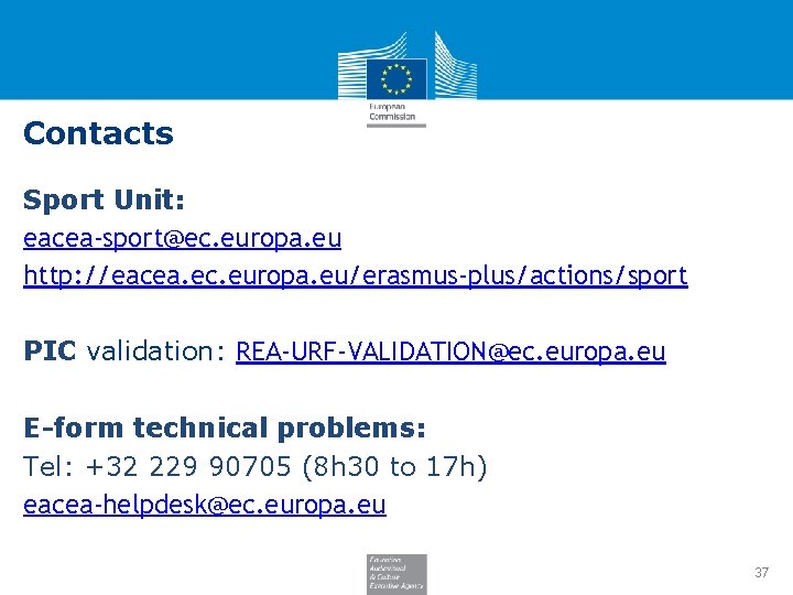 Contacts Sport Unit: eacea-sport@ec. europa. eu http: //eacea. ec. europa. eu/erasmus-plus/actions/sport PIC validation: REA-URF-VALIDATION@ec.
