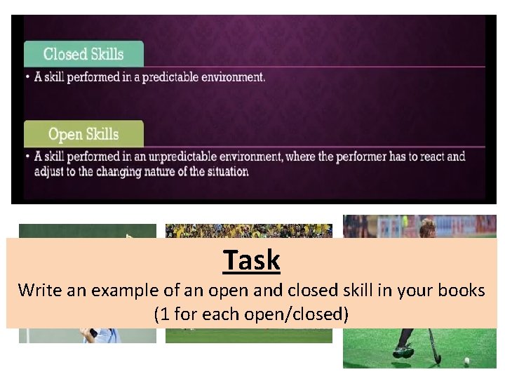 Task Write an example of an open and closed skill in your books (1