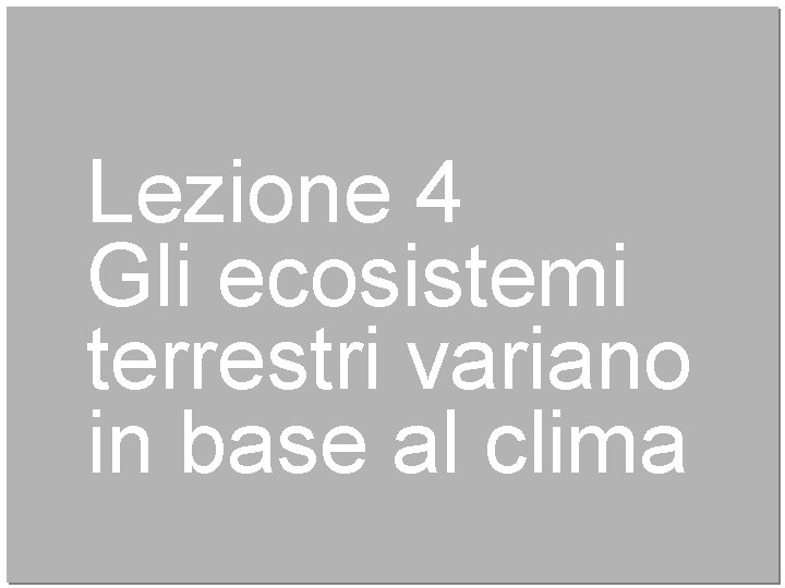 Lezione 4 Gli ecosistemi terrestri variano in base al clima 