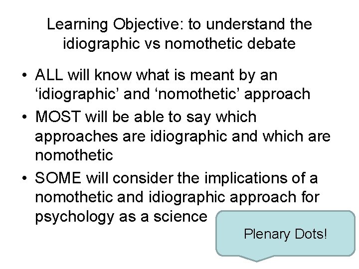 Learning Objective: to understand the idiographic vs nomothetic debate • ALL will know what