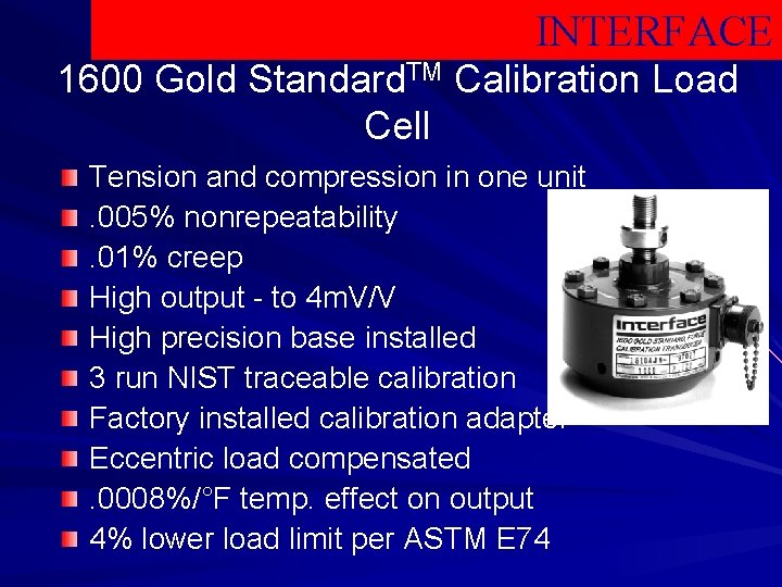 INTERFACE 1600 Gold Standard. TM Calibration Load Cell Tension and compression in one unit.