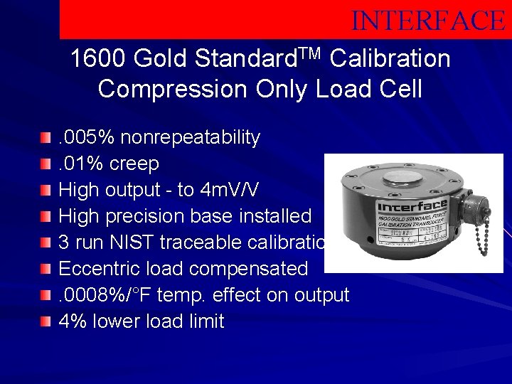 INTERFACE 1600 Gold Standard. TM Calibration Compression Only Load Cell. 005% nonrepeatability. 01% creep