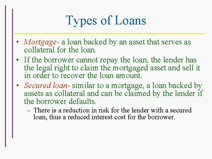 Types of Loans • Mortgage- a loan backed by an asset that serves as