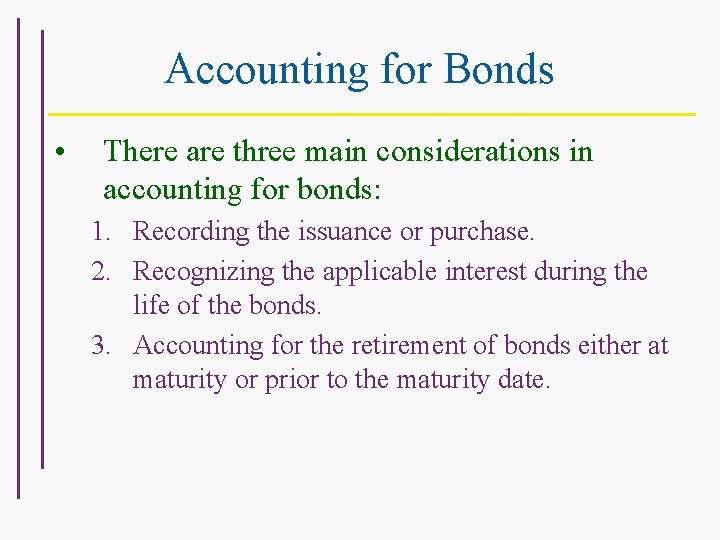 Accounting for Bonds • There are three main considerations in accounting for bonds: 1.