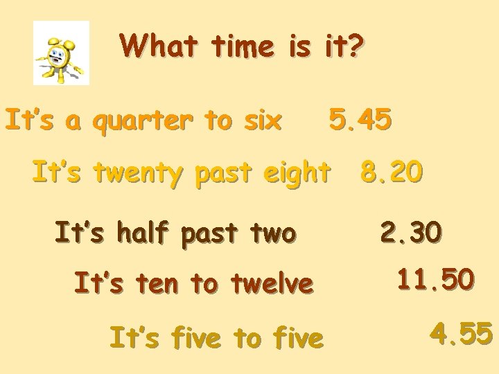 What time is it? It’s a quarter to six 5. 45 It’s twenty past