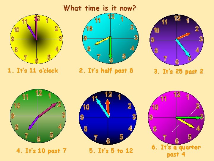 What time is it now? 1. It’s 11 o’clock 4. It’s 10 past 7