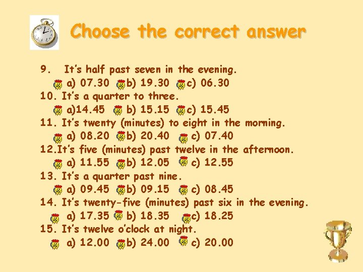 Choose the correct answer 9. It’s half past seven in the evening. a) 07.