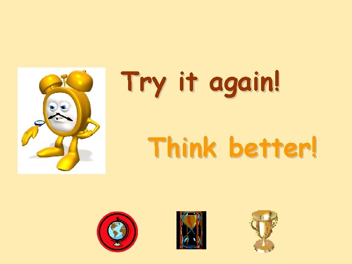Try it again! Think better! 